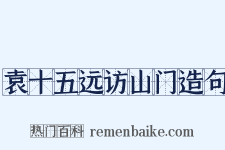 袁十五远访山门造句是什么意思的图片